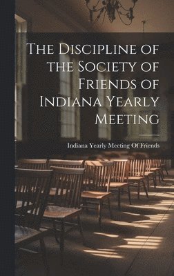 bokomslag The Discipline of the Society of Friends of Indiana Yearly Meeting