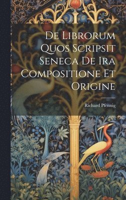 Richard Pfennig - De Librorum Quos Scripsit Seneca De Ira Compositione Et Origine, Inbunden