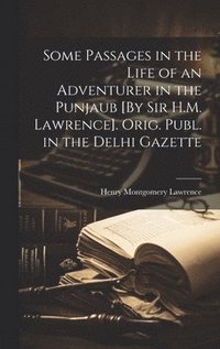 bokomslag Some Passages in the Life of an Adventurer in the Punjaub [By Sir H.M. Lawrence]. Orig. Publ. in the Delhi Gazette