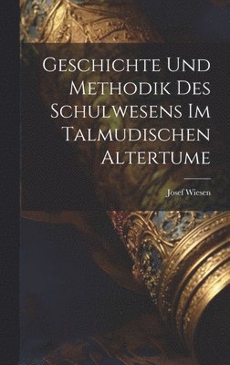 Geschichte Und Methodik Des Schulwesens Im Talmudischen Altertume