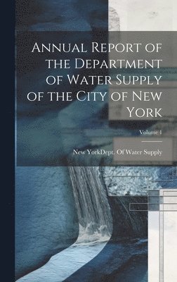 Annual Report of the Department of Water Supply of the City of New York; Volume 1 1