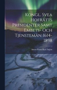 bokomslag Kongl. Svea Hofrtts Presidenter Samt Embets- Och Tjenstemn 1614-1898