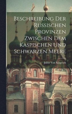 Julius Von Klaproth - Beschreibung Der Russischen Provinzen Zwischen Dem Kaspischen Und Schwarzen Meere, Inbunden