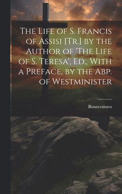 The Life of S. Francis of Assisi [Tr.] by the Author of 'The Life of S. Teresa', Ed., With a Preface, by the Abp. of Westminister 1