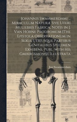 Jan Swammerdam - Johannis Swammerdami ... Miraculum Naturæ Sive Uteri Muliebris Fabrica, Notis in J. Van Horne Prodromum [The Epistola Observationum in Sexus Utriusque Partibus Genitalibus Specimen Exhibens, Publ. with His Gmikrosmos@] Illustrata, Inbunden
