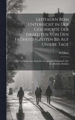 M Elkan, M. Elkan - Leitfaden Beim Unterricht in Der Geschichte Der Israeliten Von Den Frühesten Zeiten Bis Auf Unsere Tage, Inbunden