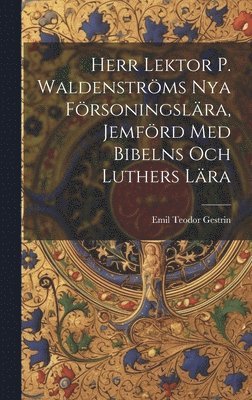 Emil Teodor Gestrin - Herr Lektor P. Waldenströms Nya Försoningslära, Jemförd Med Bibelns Och Luthers Lära, Inbunden