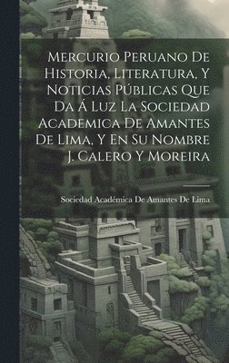 bokomslag Mercurio Peruano De Historia, Literatura, Y Noticias Pblicas Que Da  Luz La Sociedad Academica De Amantes De Lima, Y En Su Nombre J. Calero Y Moreira