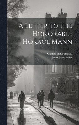 Charles Astor Bristed, John Jacob Astor - Letter to the Honorable Horace Mann, Inbunden