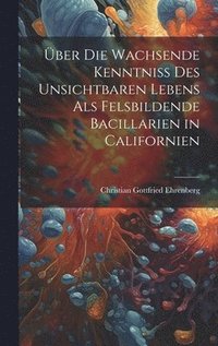 bokomslag ber Die Wachsende Kenntniss Des Unsichtbaren Lebens Als Felsbildende Bacillarien in Californien