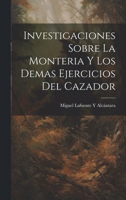 Miguel Lafuente Y Alcántara - Investigaciones Sobre La Monteria Y Los Demas Ejercicios Del Cazador, Inbunden