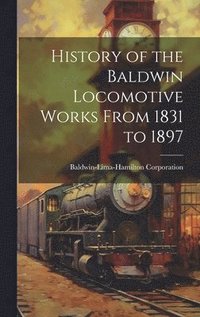 bokomslag History of the Baldwin Locomotive Works From 1831 to 1897