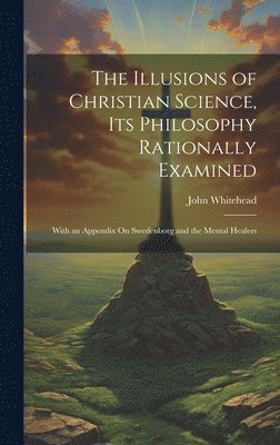 John Whitehead - Illusions of Christian Science, Its Philosophy Rationally Examined, Inbunden