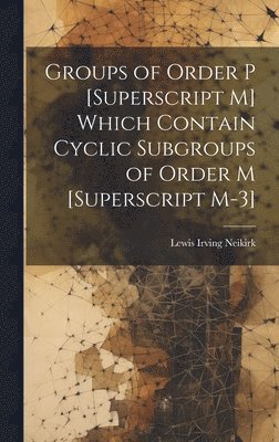 bokomslag Groups of Order P [Superscript M] Which Contain Cyclic Subgroups of Order M [Superscript M-3]