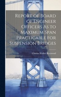 bokomslag Report of Board of Engineer Officers As to Maximum Span Practicable for Suspension Bridges