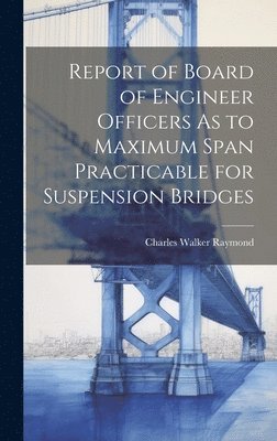 Report of Board of Engineer Officers As to Maximum Span Practicable for Suspension Bridges 1