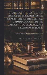 bokomslag Charge of the Lord Chief Justice of England to the Grand Jury at the Central Criminal Court, in the Case of the Queen Against Nelson and Brand