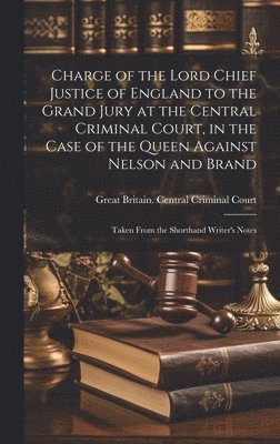 Charge of the Lord Chief Justice of England to the Grand Jury at the Central Criminal Court, in the Case of the Queen Against Nelson and Brand 1