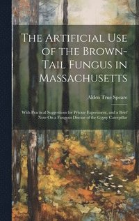 bokomslag The Artificial Use of the Brown-Tail Fungus in Massachusetts