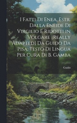 bokomslag I Fatti Di Enea, Estr. Dalla Eneide Di Virgilio E Ridotti in Volgare [Really Adapted] Da Guido Da Pisa. Testo Di Lingua Per Cura Di B. Gamba