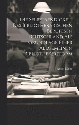 Die Selbstaendigkeit Des Bibliothekarischen Berufes in Deutschland Als Grundlage Einer Allgemeinen Bibliotheksreform 1