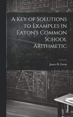 bokomslag Key of Solutions to Examples in Eaton's Common School Arithmetic