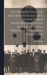 bokomslag Die Perspektive Und Architektur Auf Den Drer'Schen Handzeichnungen, Holzschnitten, Kupferstichen Und Gemlden