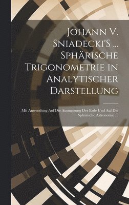 Johann V. Sniadecki'S ... Sphärische Trigonometrie in Analytischer Darstellung