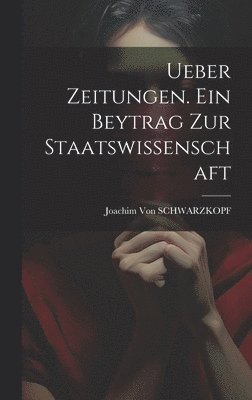 Ueber Zeitungen. Ein Beytrag Zur Staatswissenschaft