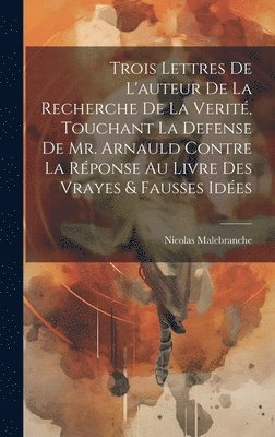 Nicolas Malebranche - Trois Lettres De L'auteur De La Recherche De La Verité, Touchant La Defense De Mr. Arnauld Contre La Réponse Au Livre Des Vrayes & Fausses Idées, Inbunden