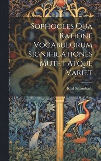 bokomslag Sophocles Qua Ratione Vocabulorum Significationes Mutet Atque Variet