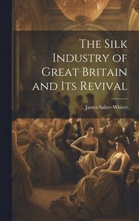 bokomslag The Silk Industry of Great Britain and Its Revival