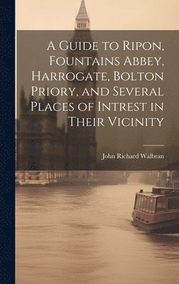John Richard Walbran - Guide to Ripon, Fountains Abbey, Harrogate, Bolton Priory, and Several Places of Intrest in Their Vicinity, Inbunden