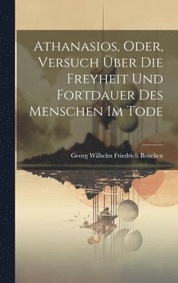 Georg Wilhelm Friedrich Beneken - Athanasios, Oder, Versuch Über Die Freyheit Und Fortdauer Des Menschen Im Tode, Inbunden