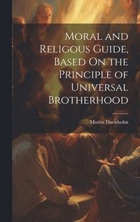 bokomslag Moral and Religous Guide, Based On the Principle of Universal Brotherhood
