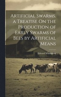 bokomslag Artificial Swarms. a Treatise On the Production of Early Swarms of Bees by Artificial Means