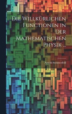 Die Willkrlichen Functionen in Der Mathematischen Physik ... 1