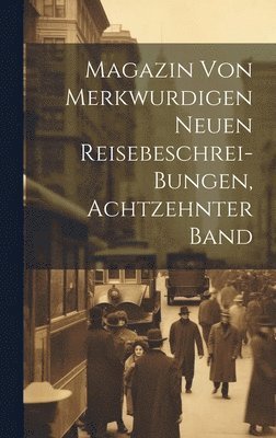 Magazin Von Merkwurdigen Neuen Reisebeschrei-Bungen, Achtzehnter Band