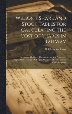 bokomslag Wilson's Share and Stock Tables for Calculating the Cost of Shares in Railway