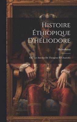 bokomslag Histoire thiopique D'hliodore; Ou, Les Amours De Thagne Et Charicle