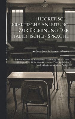 Andreas Joseph Fornasari-Verce - Theoretisch-Praktische Anleitung Zur Erlernung Der Italienischen Sprache, Inbunden