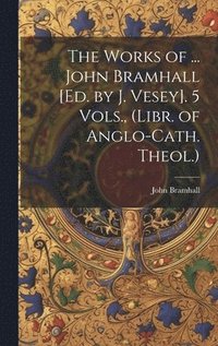 bokomslag The Works of ... John Bramhall [Ed. by J. Vesey]. 5 Vols., (Libr. of Anglo-Cath. Theol.)
