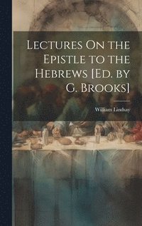 bokomslag Lectures On the Epistle to the Hebrews [Ed. by G. Brooks]
