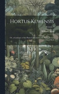 bokomslag Hortus Kewensis; Or, a Catalogue of the Plants Cultivated in the Royal Botanic Garden at Kew; Volume 3