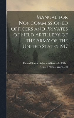 bokomslag Manual for Noncommissioned Officers and Privates of Field Artillery of the Army of the United States 1917