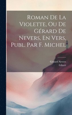 Roman De La Violette, Ou De Grard De Nevers, En Vers, Publ. Par F. Michel 1