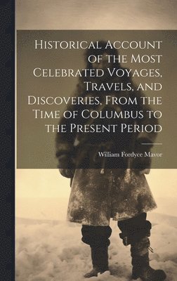 bokomslag Historical Account of the Most Celebrated Voyages, Travels, and Discoveries, From the Time of Columbus to the Present Period