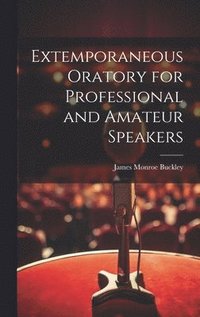 bokomslag Extemporaneous Oratory for Professional and Amateur Speakers