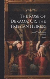 bokomslag The Rose of Dekama; Or, the Friesian Heiress