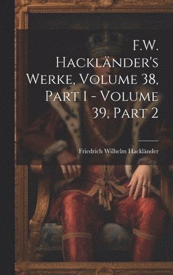 bokomslag F.W. Hacklnder's Werke, Volume 38, part 1 - volume 39, part 2